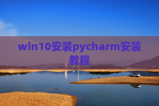 win10安装pycharm安装教程 win10安装pycharm安装教程